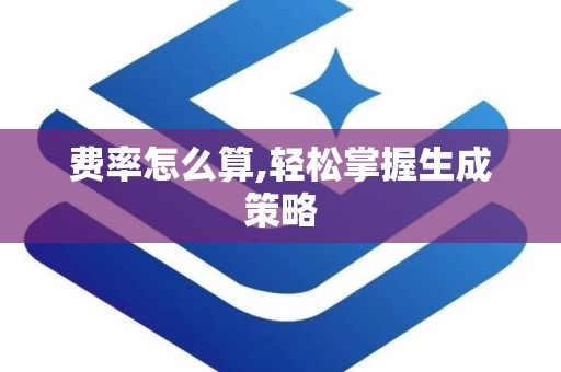 费率怎么算,轻松掌握生成策略