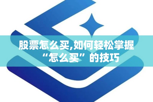 股票怎么买,如何轻松掌握“怎么买”的技巧