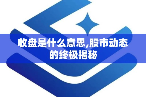 收盘是什么意思,股市动态的终极揭秘