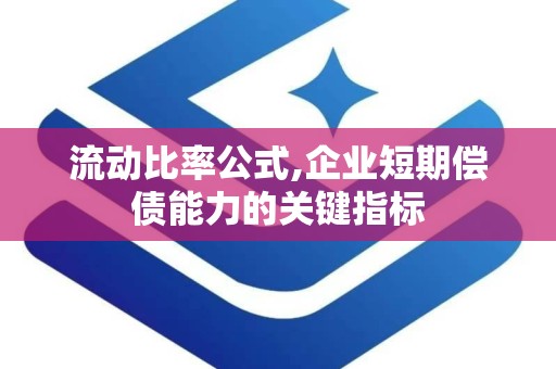 流动比率公式,企业短期偿债能力的关键指标