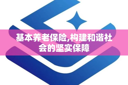 基本养老保险,构建和谐社会的坚实保障