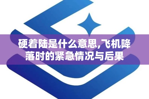 硬着陆是什么意思,飞机降落时的紧急情况与后果