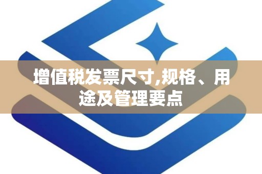 增值税发票尺寸,规格、用途及管理要点