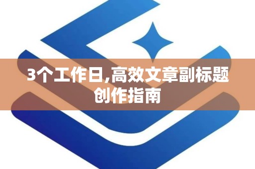 3个工作日,高效文章副标题创作指南