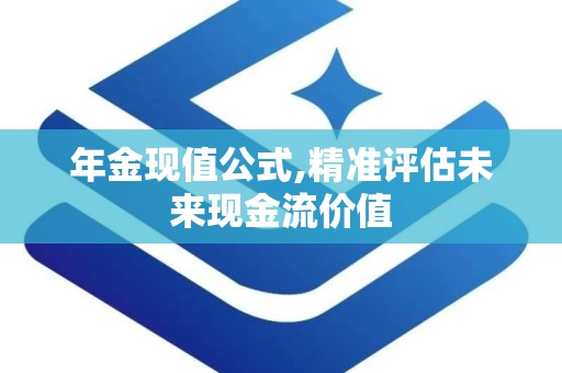 年金现值公式,精准评估未来现金流价值