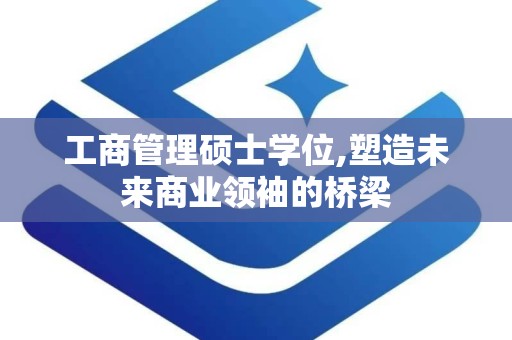 工商管理硕士学位,塑造未来商业领袖的桥梁