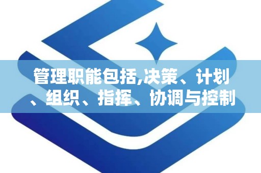 管理职能包括,决策、计划、组织、指挥、协调与控制的核心解析