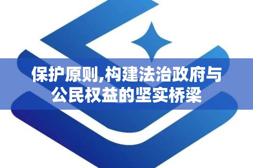 保护原则,构建法治政府与公民权益的坚实桥梁