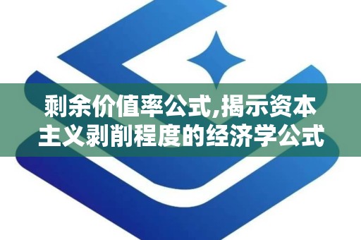 剩余价值率公式,揭示资本主义剥削程度的经济学公式