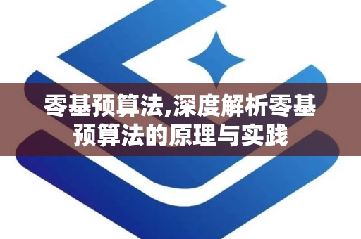 零基预算法,深度解析零基预算法的原理与实践