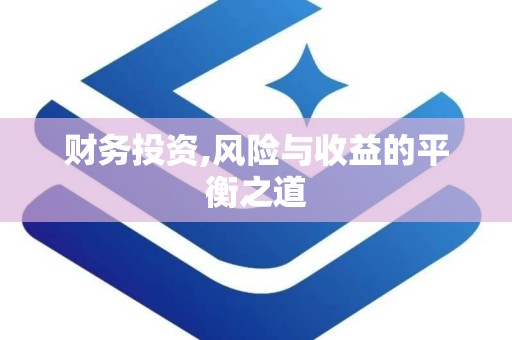 财务投资,风险与收益的平衡之道