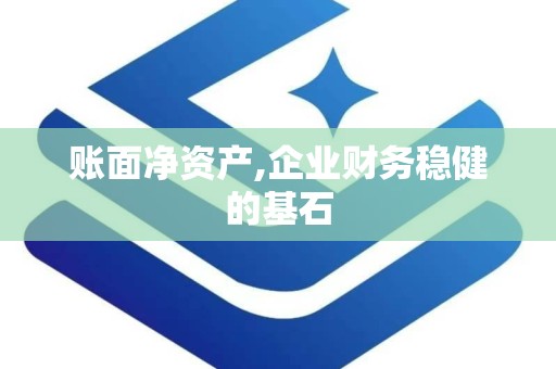 账面净资产,企业财务稳健的基石