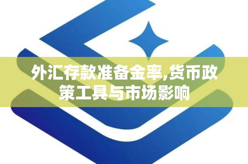 外汇存款准备金率,货币政策工具与市场影响