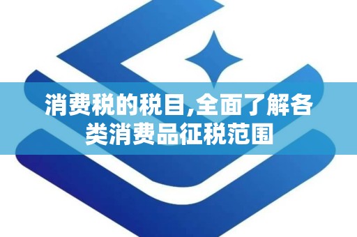 消费税的税目,全面了解各类消费品征税范围
