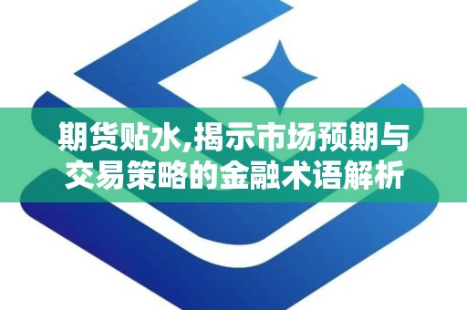 期货贴水,揭示市场预期与交易策略的金融术语解析