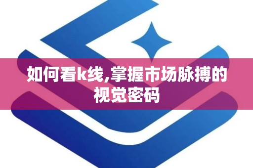 如何看k线,掌握市场脉搏的视觉密码