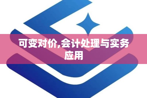 可变对价,会计处理与实务应用