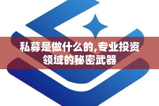 私募是做什么的,专业投资领域的秘密武器