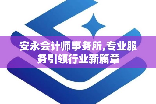 安永会计师事务所,专业服务引领行业新篇章
