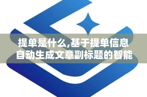 提单是什么,基于提单信息自动生成文章副标题的智能解决方案概述