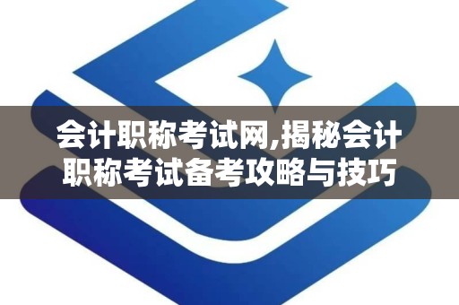 会计职称考试网,揭秘会计职称考试备考攻略与技巧