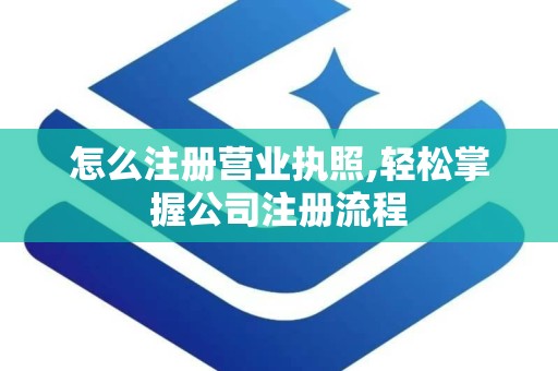 怎么注册营业执照,轻松掌握公司注册流程