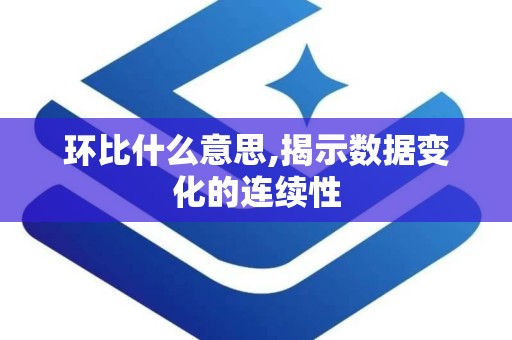 环比什么意思,揭示数据变化的连续性
