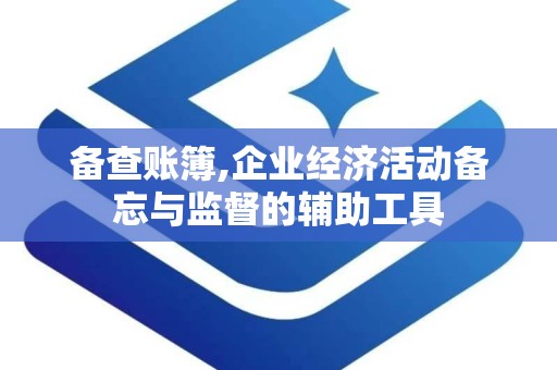 备查账簿,企业经济活动备忘与监督的辅助工具
