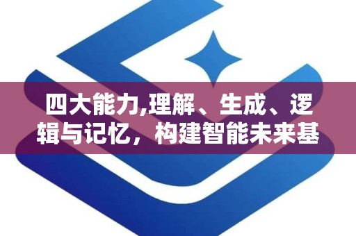 四大能力,理解、生成、逻辑与记忆，构建智能未来基石