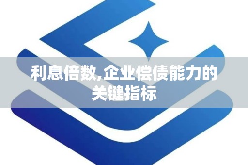 利息倍数,企业偿债能力的关键指标