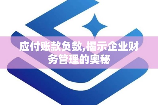 应付账款负数,揭示企业财务管理的奥秘