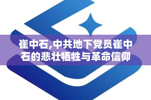 崔中石,中共地下党员崔中石的悲壮牺牲与革命信仰