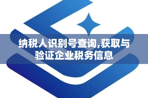 纳税人识别号查询,获取与验证企业税务信息