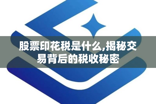 股票印花税是什么,揭秘交易背后的税收秘密