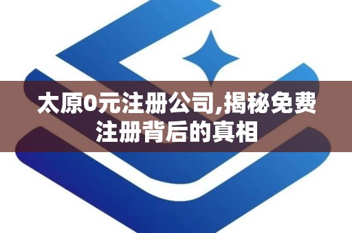 太原0元注册公司,揭秘免费注册背后的真相