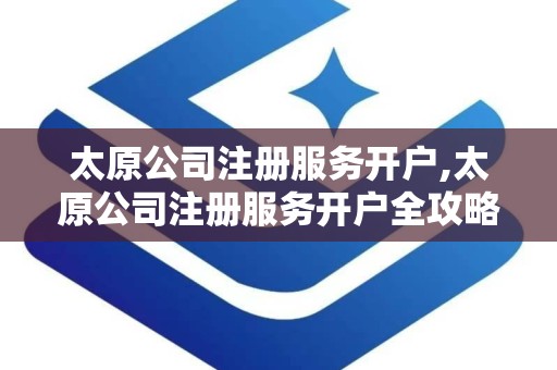 太原公司注册服务开户,太原公司注册服务开户全攻略