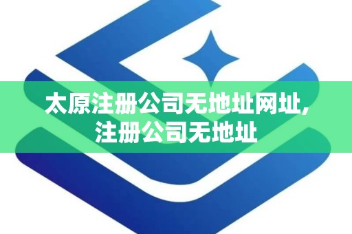 太原注册公司无地址网址,注册公司无地址