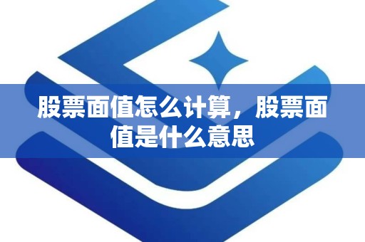 股票面值怎么计算，股票面值是什么意思