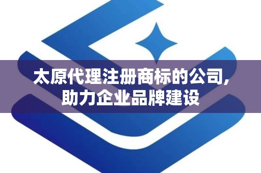 太原代理注册商标的公司,助力企业品牌建设