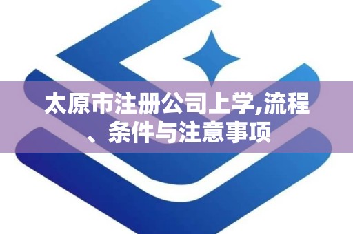 太原市注册公司上学,流程、条件与注意事项
