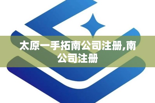 太原一手拓南公司注册,南公司注册