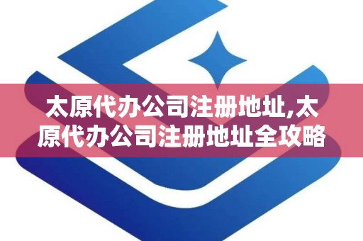 太原代办公司注册地址,太原代办公司注册地址全攻略