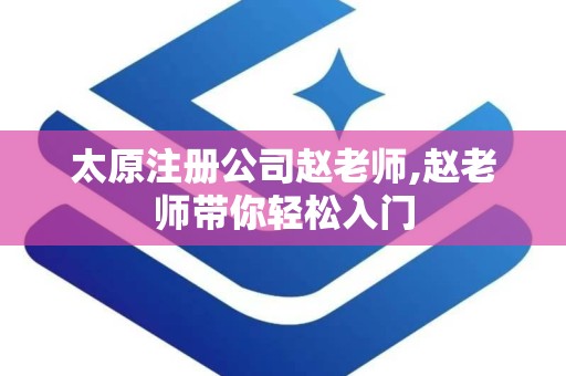 太原注册公司赵老师,赵老师带你轻松入门