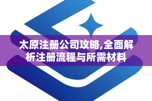 太原注册公司攻略,全面解析注册流程与所需材料