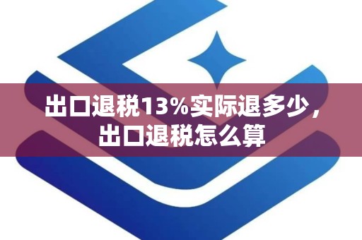 出口退税13%实际退多少，出口退税怎么算