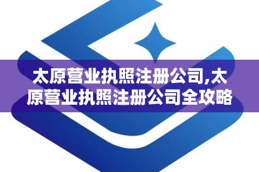 太原营业执照注册公司,太原营业执照注册公司全攻略