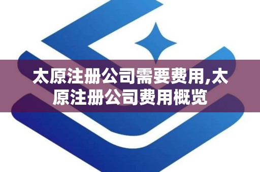 太原注册公司需要费用,太原注册公司费用概览