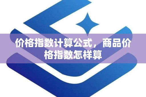 价格指数计算公式，商品价格指数怎样算