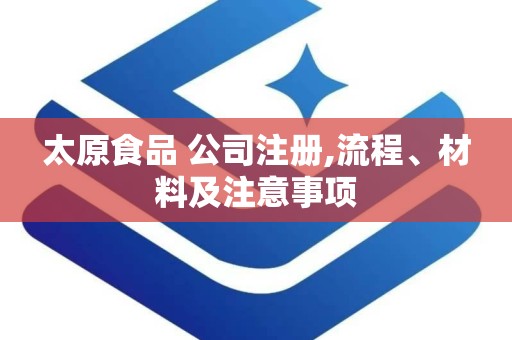 太原食品 公司注册,流程、材料及注意事项