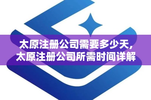 太原注册公司需要多少天,太原注册公司所需时间详解